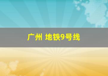 广州 地铁9号线